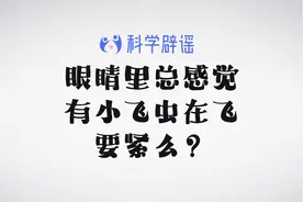 科学辟谣丨眼里总感觉有小飞虫在飞，一定要看医生吗？视频封面