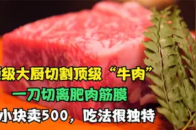 大厨切割顶级“牛肉”，一刀切离肥油，一小块卖500，吃法很独特视频封面