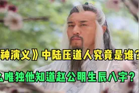 《封神演义》中陆压道人究竟是谁？怎么唯独他知道赵公明生辰八字视频封面