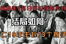 偷偷掳走9名日军女俘的小兵，结局如何？逃亡19年生下73个孩子！视频封面