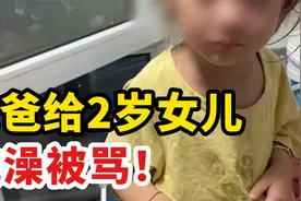 爸爸帮2岁女儿洗澡，被骂“流氓”！背后现象值得深思视频封面