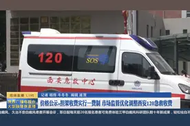 西安120实行价格公示+担架收费一费制视频封面