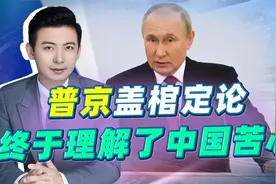 面对西方扣帽子，普京终于盖棺定论，理解了中方苦心视频封面