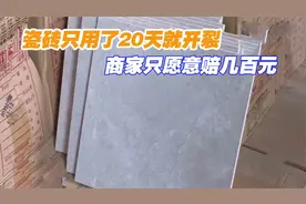 瓷砖只用了20天就开裂，商家出于人道主义，只愿意赔几百元视频封面