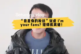 “我是你的粉丝”说成 I'm your fans? 错得很离谱！视频封面