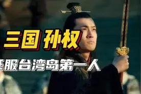 征服台湾岛第一人的孙权，他的一生是怎样的呢？视频封面