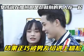 女孩说在加班但是却和别的男人在一起，结果正巧被男友给遇上尴尬