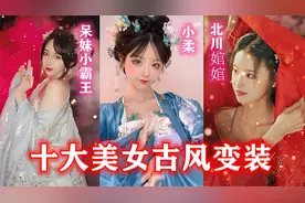 全网十位美女网红国风变装，一梦千年哪个是你的最爱！视频封面