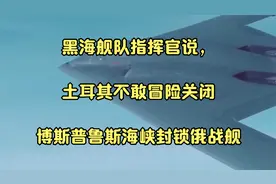 黑海舰队指挥官说，土耳其不敢冒险关闭博斯普鲁斯海峡封锁俄战舰视频封面
