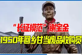 被毛泽东表扬为“长征模范”的谢宝金，1950年回乡甘当废品收购员视频封面