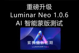 重磅升级！全面支持 AI 智能蒙版 LuminarNeo 1.0.6 使用测试教程