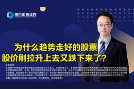 为什么趋势走好的股票股价刚拉升上去又跌下来了？视频封面