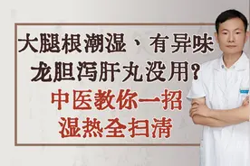 大腿根潮湿、有异味，龙胆泻肝丸没用？中医教你一招，湿热全扫清视频封面