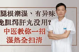 大腿根潮湿、有异味，龙胆泻肝丸没用？中医教你一招，湿热全扫清视频封面