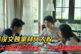 大结局：林俊文独掌林氏大权，关海临惨淡收场，王卉结局最意外视频封面