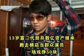 13岁富二代放弃数亿资产继承，跑去横店当群众演员，一场戏挣50块视频封面