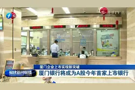 厦门银行将成为A股今年首家上市银行|福建新闻联播
