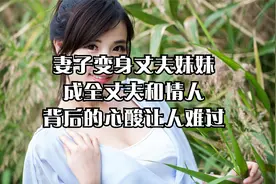 妻子变身丈夫妹妹，成全丈夫和情人，背后的心酸让人难过视频封面
