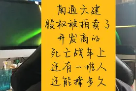 南通六建的股权被拍卖了，开发商的车上还有一堆人，还能撑多久视频封面