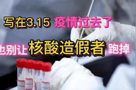 写在3.15，疫情过去了，也别让核酸造假者跑掉视频封面