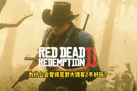 荒野大镖客2：为什么会觉得这游戏什么都好，但就是不好玩？视频封面