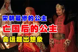 宋朝最悲惨的公主，亡国后送给敌国，悲惨超出想象视频封面
