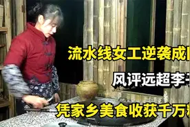 流水线女工逆袭成网红，凭家乡美食收获千万粉丝，风评远超李子柒视频封面