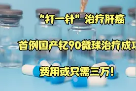 “打一针”治疗肝癌，首例国产钇90微球治疗成功，费用或只需三万视频封面