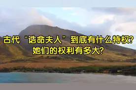 古代“诰命夫人”到底有什么特权?她们的权利有多大?