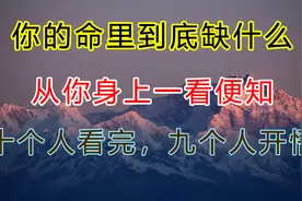 你的命里到底缺什么？从你身上一看便知！十个人看完，九个人开悟视频封面