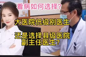 大医院的低级别医生和县级医院的副主任以上医生，哪个看病更好？视频封面