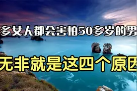 很多女人都会害怕怕50多岁的男人，无非就是这四个原因，太扎心了视频封面