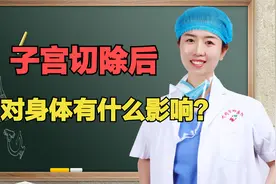 子宫切除后有什么影响？3个女性最关注的问题，医生一次讲清视频封面
