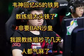 韦神回忆S5的铁男，教练太头铁，非要Ban沙皇，我人被气麻了视频封面