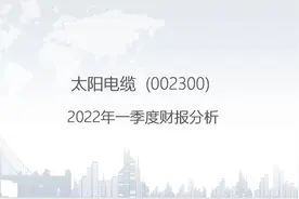 002300 太阳电缆-2022年一季度财报分析.pptx视频封面
