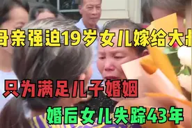 母亲强迫19岁女儿嫁给大叔，只为满足儿子婚姻！婚后女儿失踪43年视频封面
