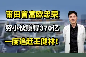 莆田首富欧宗荣：穷小伙靠亏损赚得370亿，一度追赶王健林！视频封面