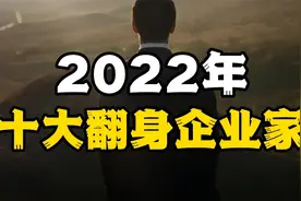 “逆天奇迹”，盘点2022年十大翻身富豪，这十大企业家东山再起！视频封面
