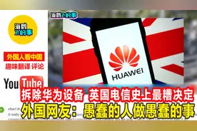 拆除华为设备，英国电信史上最糟决定，网友：愚蠢的人做愚蠢的事视频封面