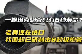 一根坦克炮管只有6秒寿命？老美还在进口，我国已研制出8秒级炮管视频封面