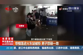 带榴莲进火车站被拒，男子怒砸一地！这真的是有规定的！