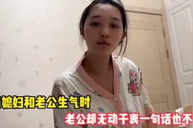 当媳妇和老公生气时，老公却无动于衷一句话也不说，把媳妇气坏了视频封面