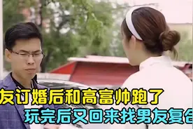女友订婚后和高富帅跑了，玩完后又回来找男友复合，男孩：你不配视频封面