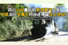 四川山村最后的蒸汽火车，村民出行全靠它，时间还停留在上世纪？视频封面