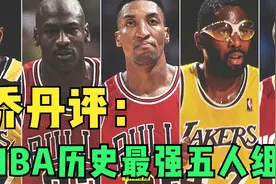 乔丹评NBA史上最强5人组，詹姆斯科比落选，网友：这阵容直接夺冠视频封面