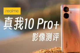 千元机也上一亿像素了? realme 10 Pro+ 影像性能测试视频封面