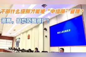 职场：干部什么级别才能被“中组部”管理？很高，但也范围很广！视频封面