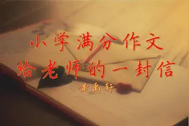 小学满分作文《给老师的一封信》临近毕业，我有好多好多话要说。视频封面