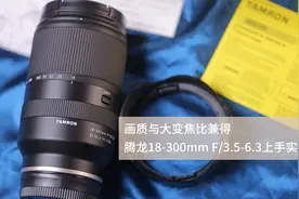画质与大变焦比兼得，腾龙18-300mm F/3.5-6.3上手实测视频封面