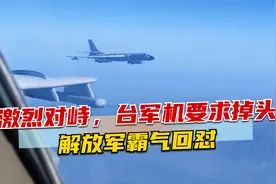 激烈对峙，台军机要求掉头，解放军霸气回怼：有种开火控雷达照我视频封面